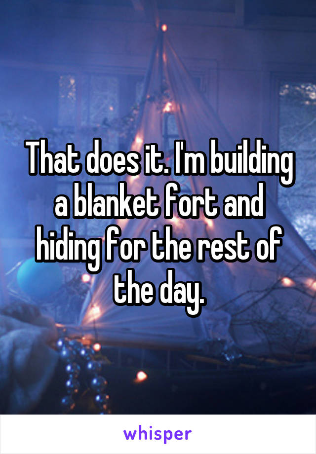 That does it. I'm building a blanket fort and hiding for the rest of the day.