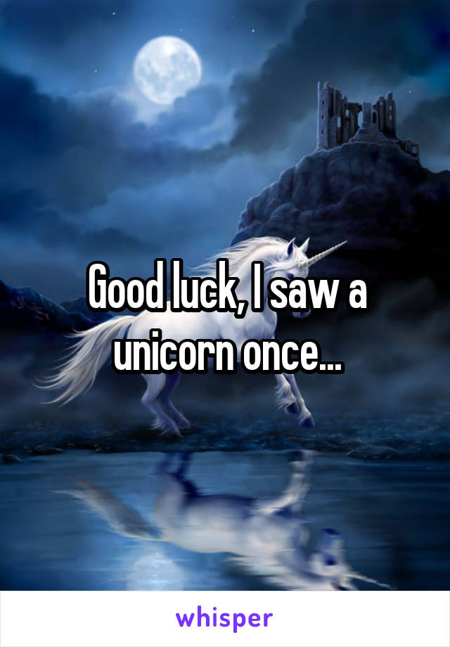 Good luck, I saw a unicorn once...