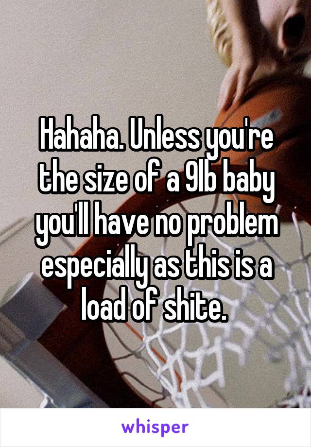 Hahaha. Unless you're the size of a 9lb baby you'll have no problem especially as this is a load of shite. 