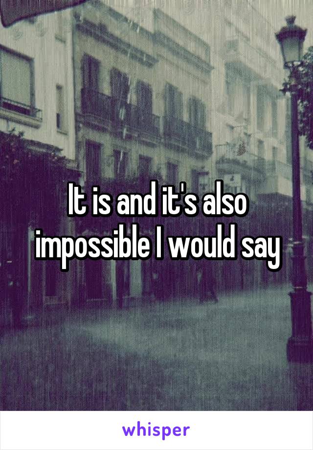 It is and it's also impossible I would say