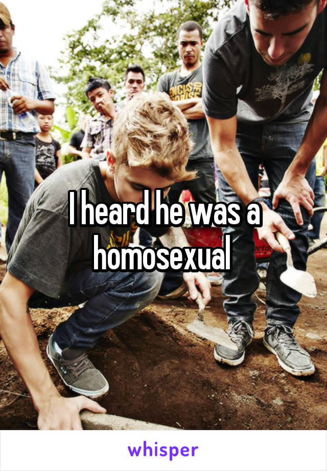 I heard he was a homosexual 