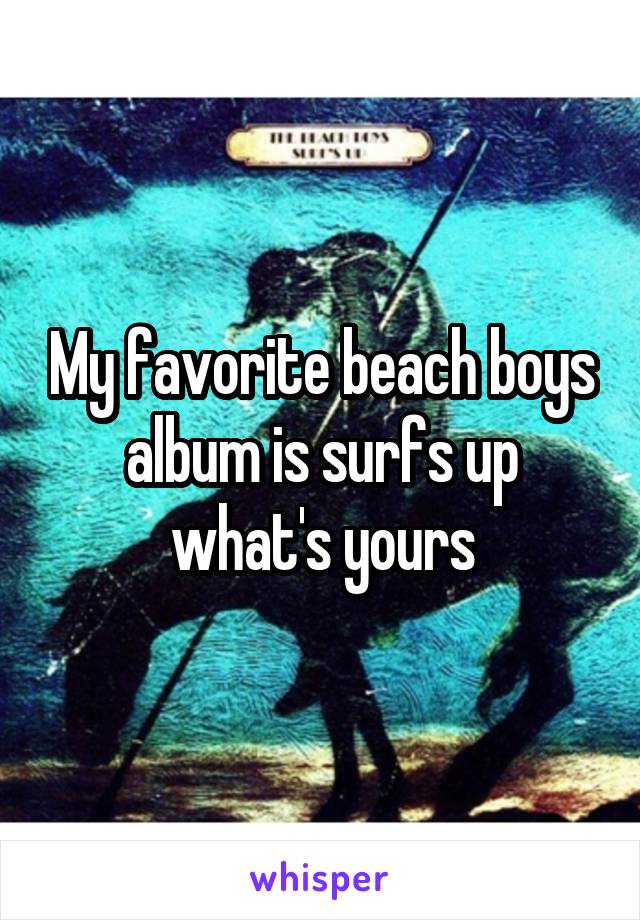 My favorite beach boys album is surfs up what's yours