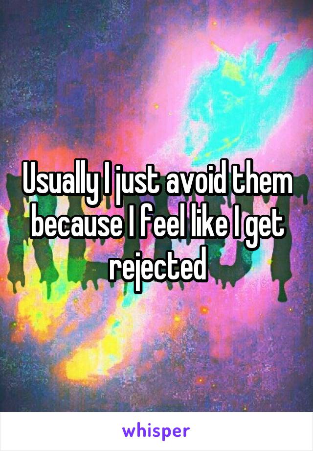 Usually I just avoid them because I feel like I get rejected