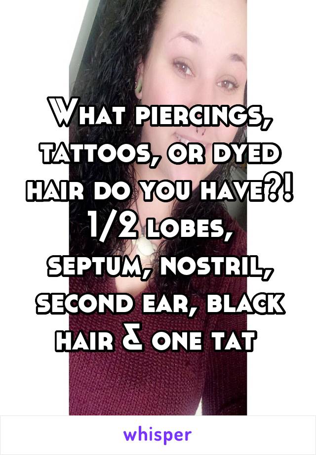 What piercings, tattoos, or dyed hair do you have?!
1/2 lobes, septum, nostril, second ear, black hair & one tat 