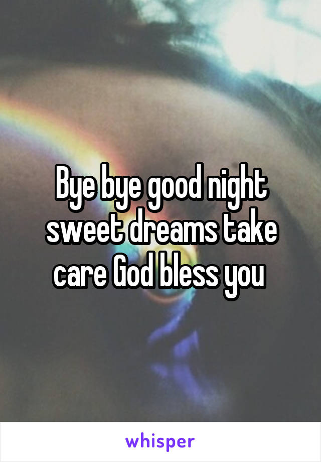 Bye bye good night sweet dreams take care God bless you 