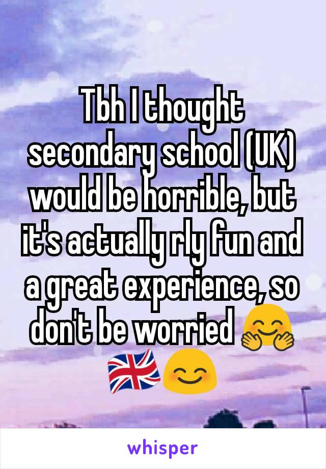 Tbh I thought secondary school (UK) would be horrible, but it's actually rly fun and a great experience, so don't be worried 🤗🇬🇧😊