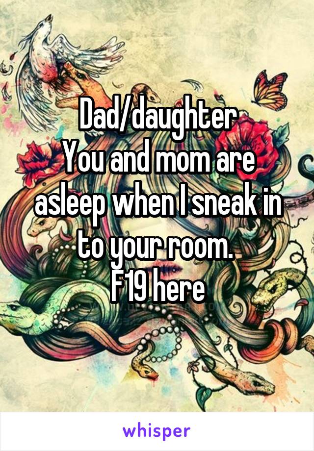 Dad/daughter
You and mom are asleep when I sneak in to your room. 
F19 here
