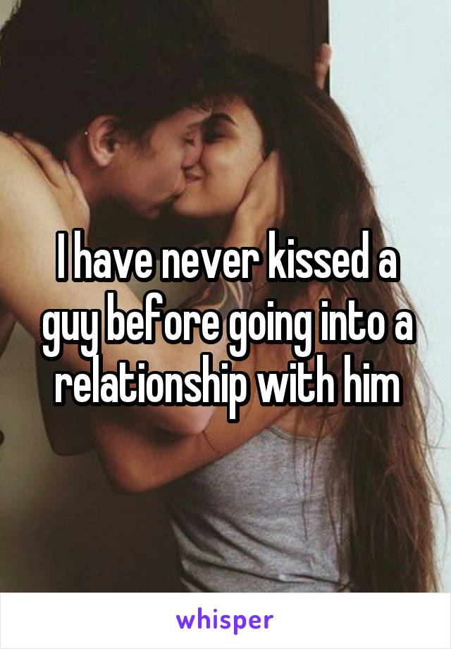 I have never kissed a guy before going into a relationship with him