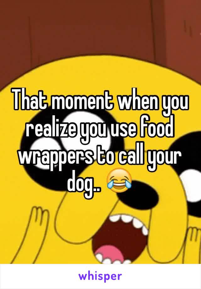 That moment when you realize you use food wrappers to call your dog.. 😂