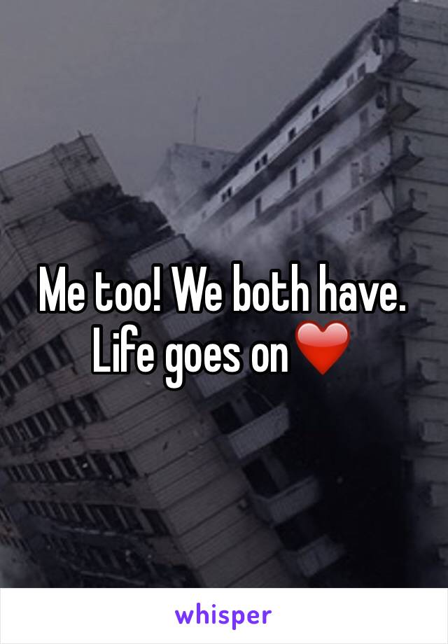 Me too! We both have. Life goes on❤️