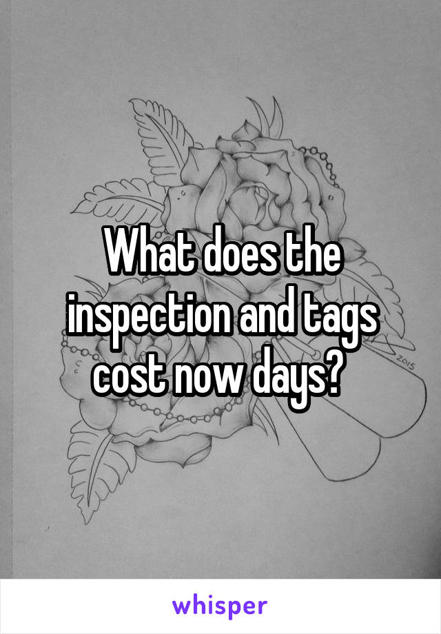 What does the inspection and tags cost now days? 