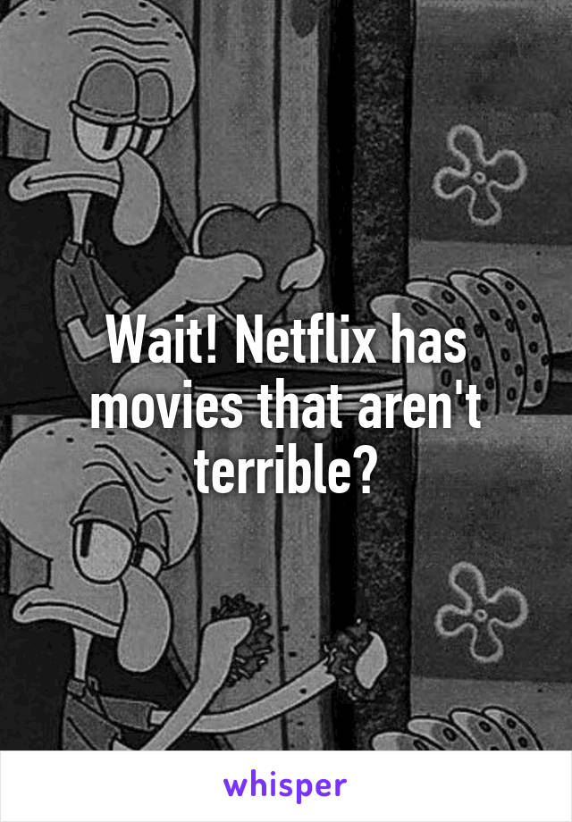 Wait! Netflix has movies that aren't terrible?