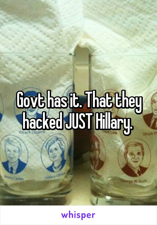 Govt has it. That they hacked JUST Hillary. 