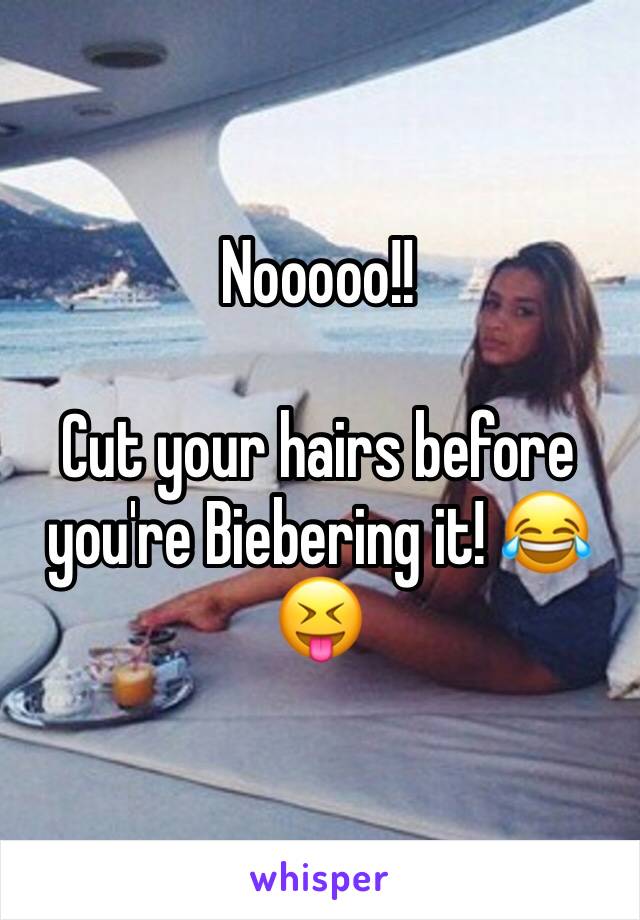 Nooooo!! 

Cut your hairs before you're Biebering it! 😂😝