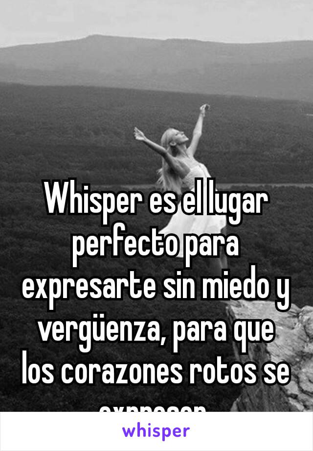 Whisper es el lugar perfecto para expresarte sin miedo y vergüenza, para que los corazones rotos se expresen.