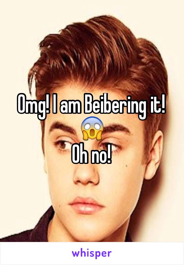 Omg! I am Beibering it! 😱
Oh no!