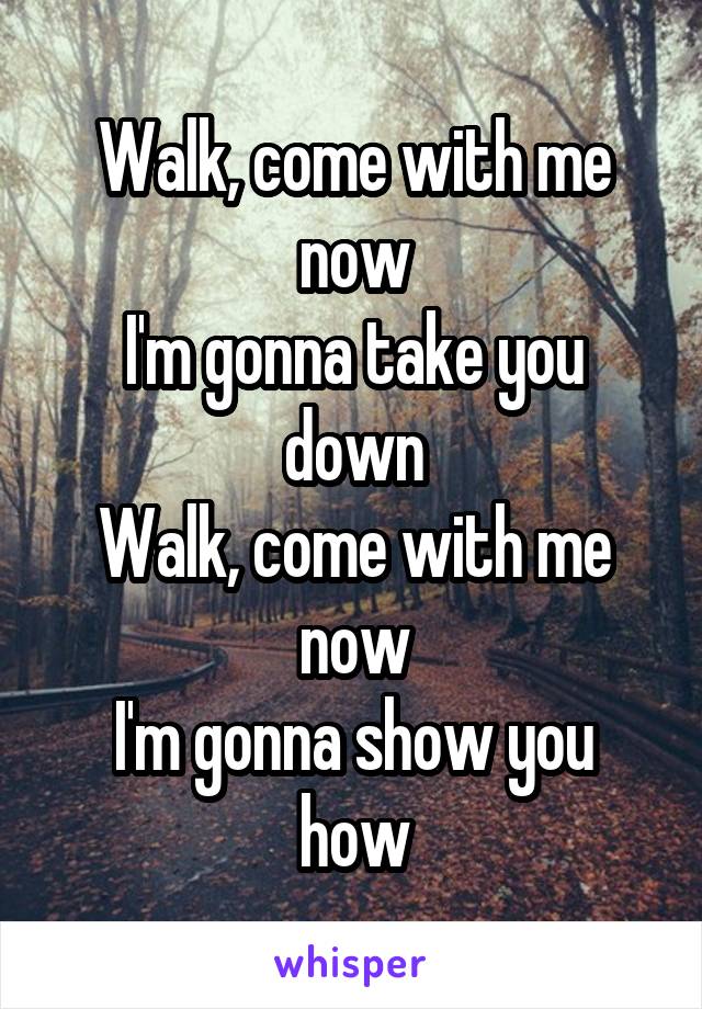 Walk, come with me now
I'm gonna take you down
Walk, come with me now
I'm gonna show you how