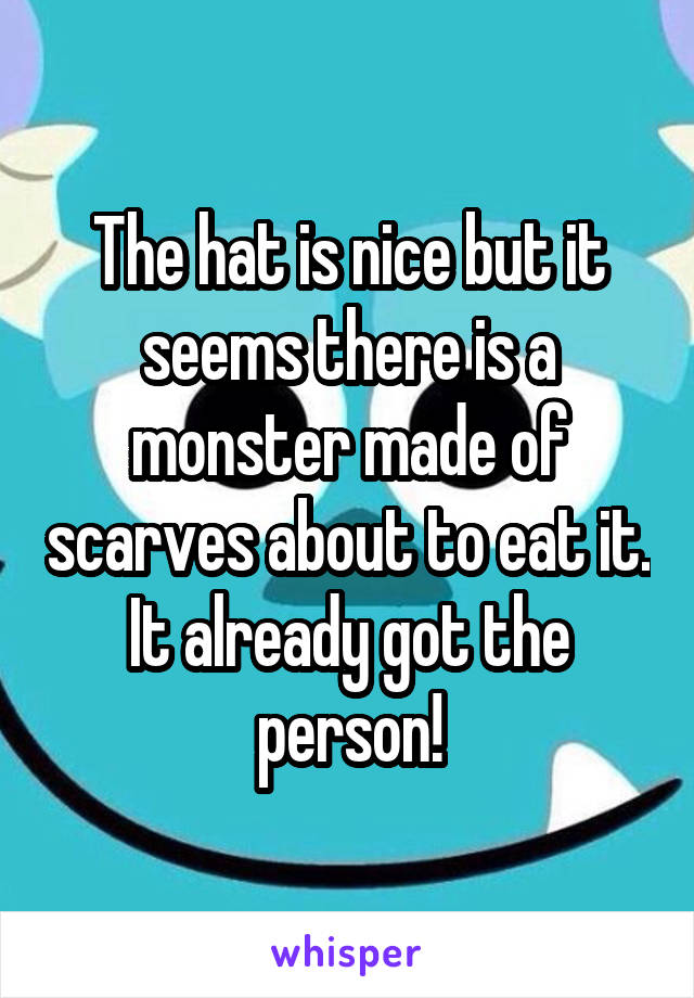 The hat is nice but it seems there is a monster made of scarves about to eat it. It already got the person!