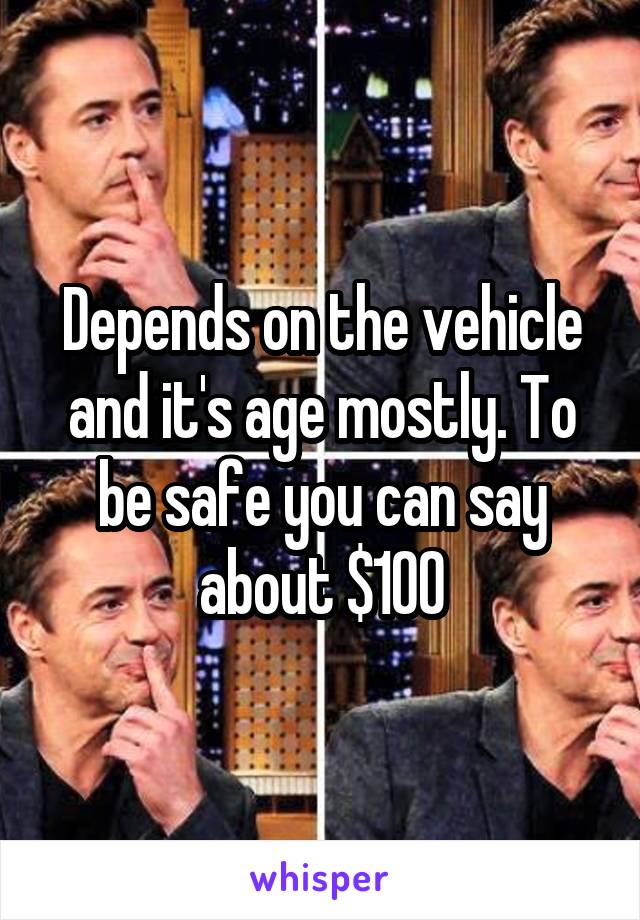 Depends on the vehicle and it's age mostly. To be safe you can say about $100