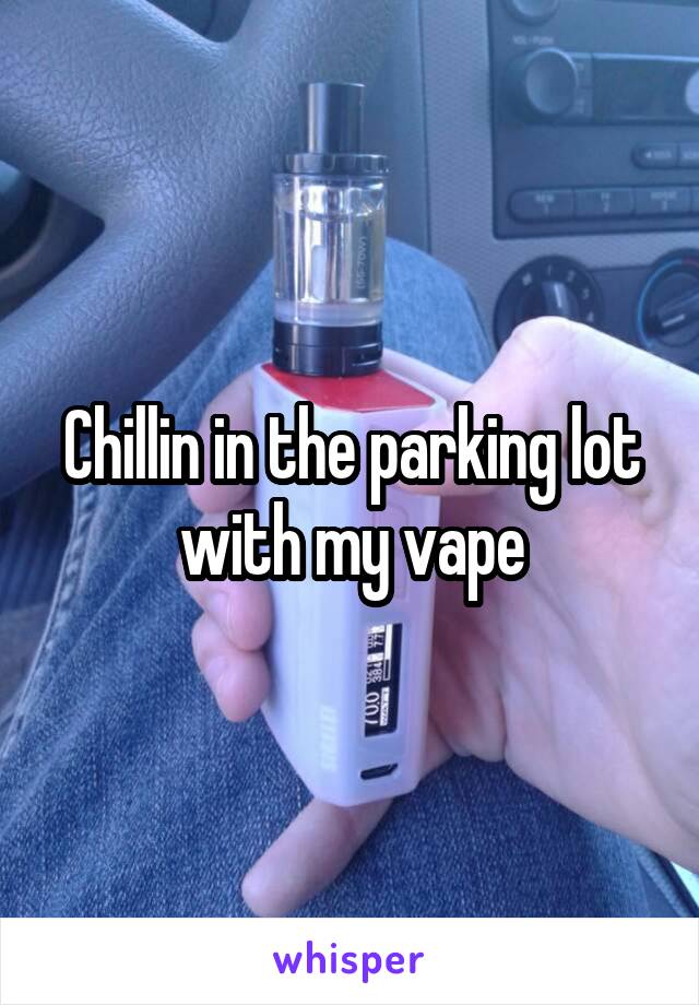 Chillin in the parking lot with my vape