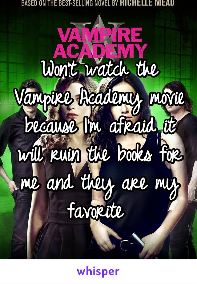 Won't watch the Vampire Academy movie because I'm afraid it will ruin the books for me and they are my favorite 