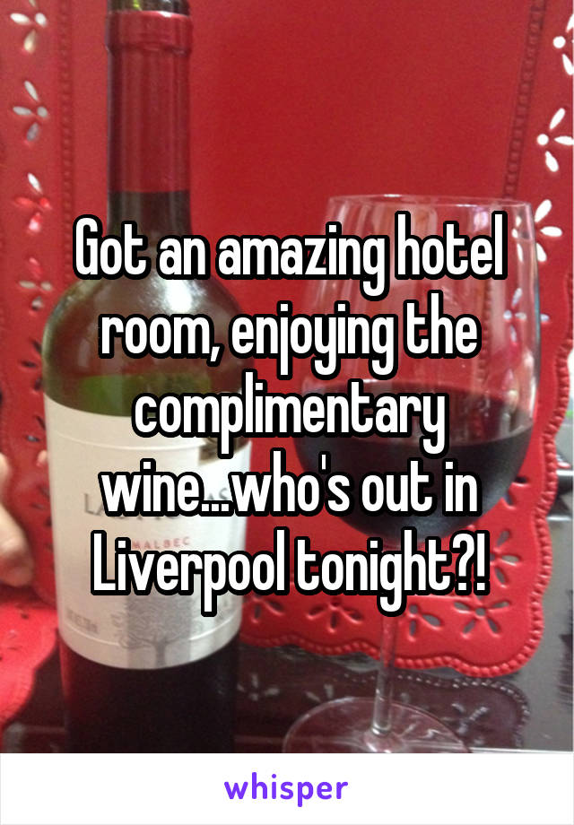 Got an amazing hotel room, enjoying the complimentary wine...who's out in Liverpool tonight?!