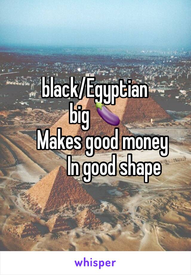 black/Egyptian 
big 🍆
    Makes good money
          In good shape
