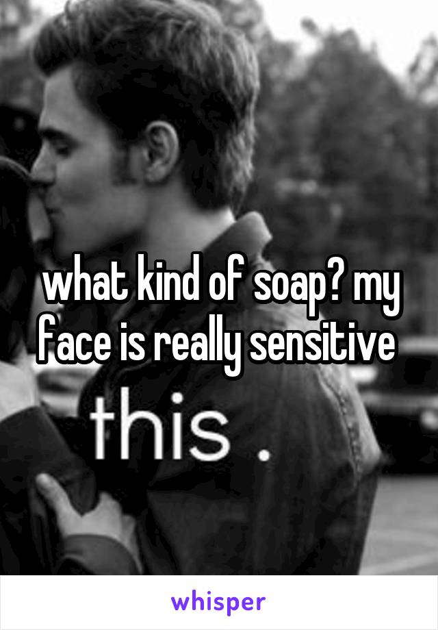 what kind of soap? my face is really sensitive 