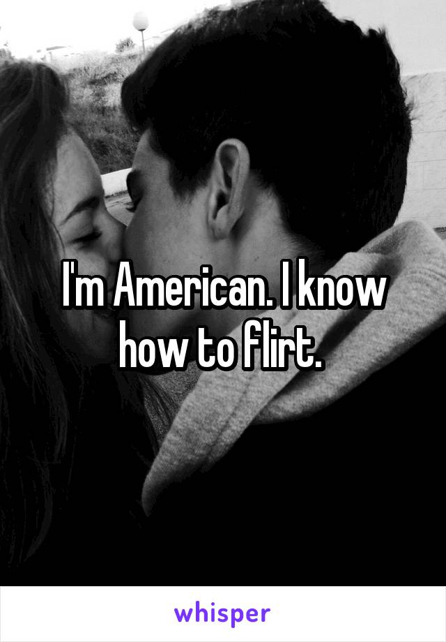 I'm American. I know how to flirt. 