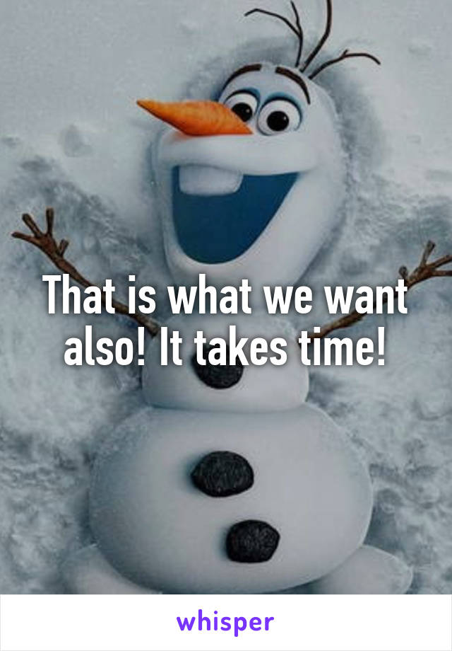 That is what we want also! It takes time!