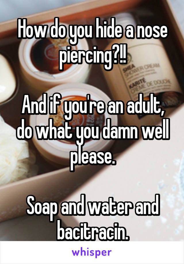 How do you hide a nose piercing?!!

And if you're an adult, do what you damn well please.

Soap and water and bacitracin.