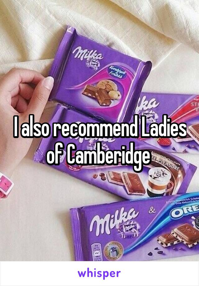 I also recommend Ladies of Camberidge 