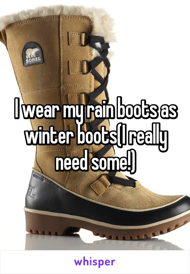 I wear my rain boots as winter boots(I really need some!)