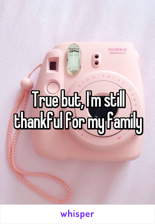 True but, I'm still thankful for my family