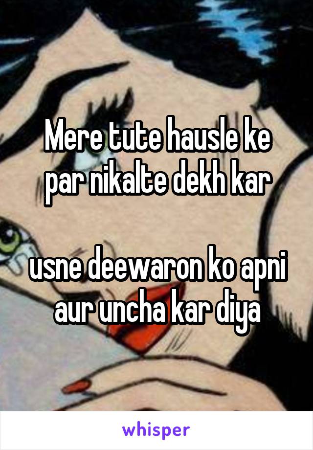 
Mere tute hausle ke par nikalte dekh kar

usne deewaron ko apni aur uncha kar diya
