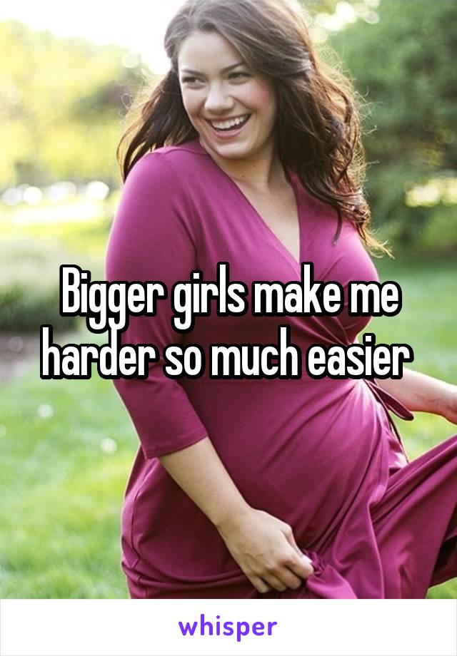 Bigger girls make me harder so much easier 