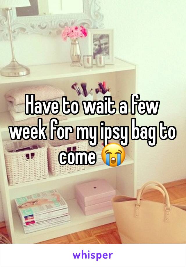 Have to wait a few week for my ipsy bag to come 😭