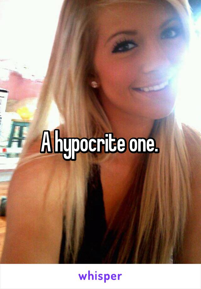 A hypocrite one. 