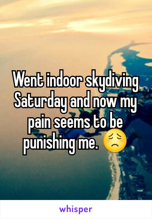 Went indoor skydiving Saturday and now my pain seems to be punishing me. 😟