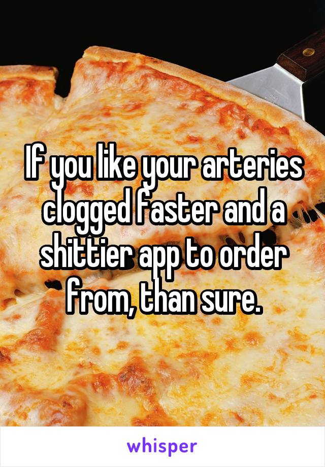 If you like your arteries clogged faster and a shittier app to order from, than sure.