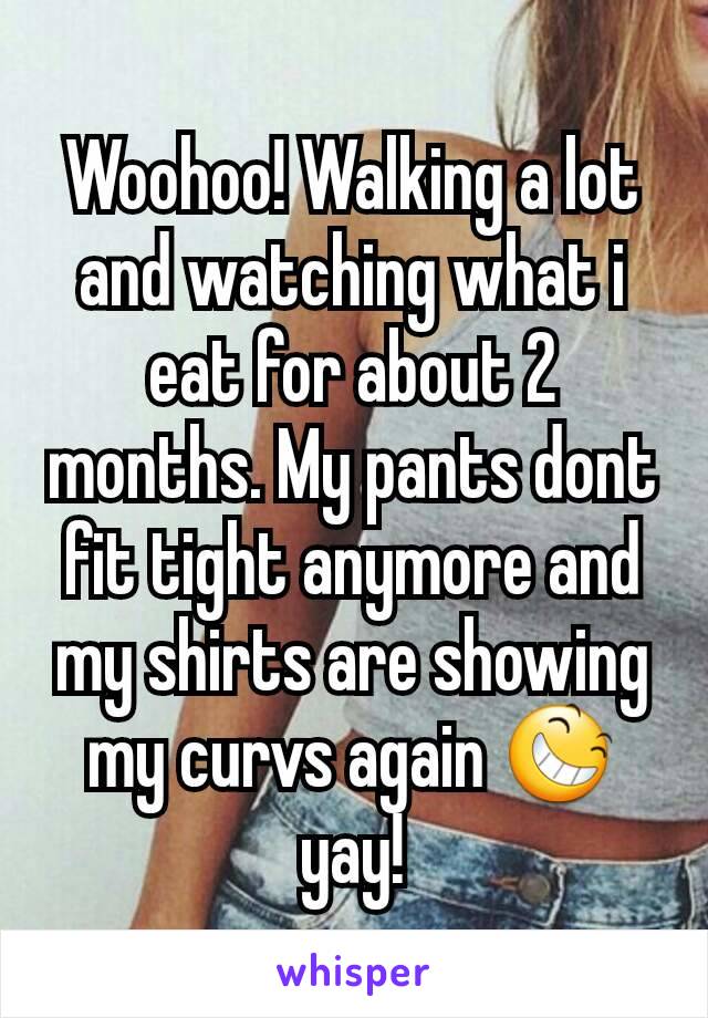 Woohoo! Walking a lot and watching what i eat for about 2 months. My pants dont fit tight anymore and my shirts are showing my curvs again 😆 yay!