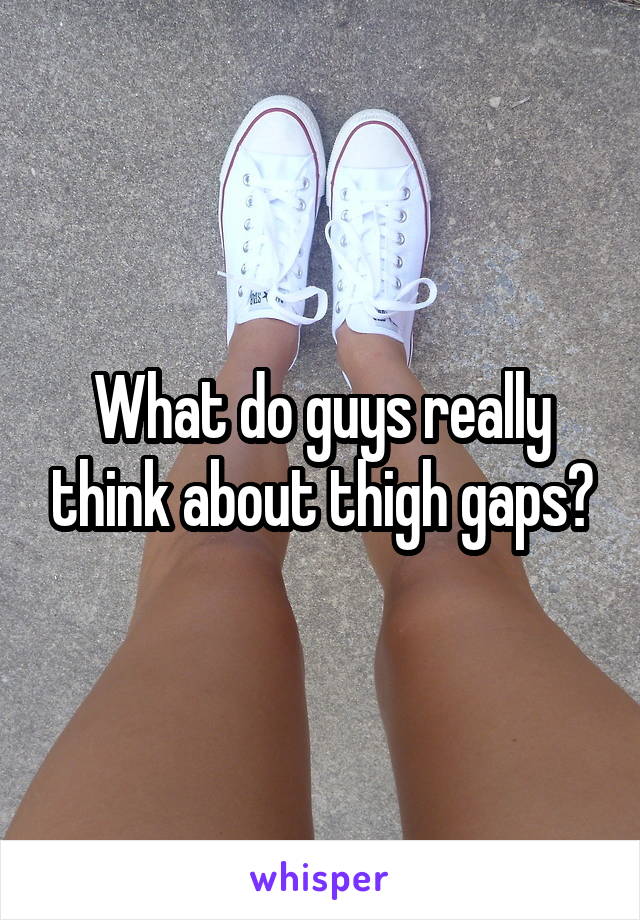 What do guys really think about thigh gaps?