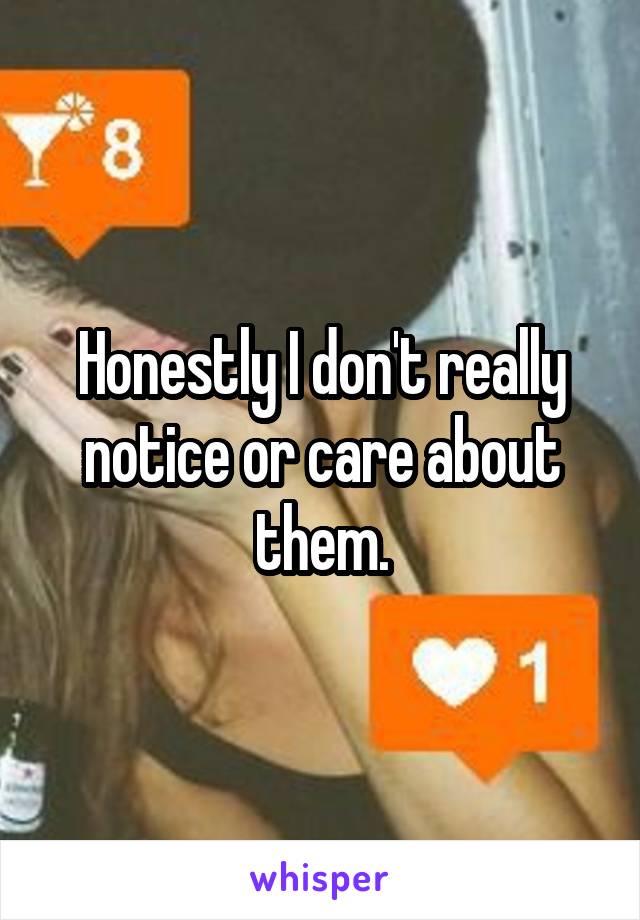 Honestly I don't really notice or care about them.