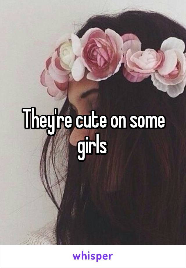 They're cute on some girls 