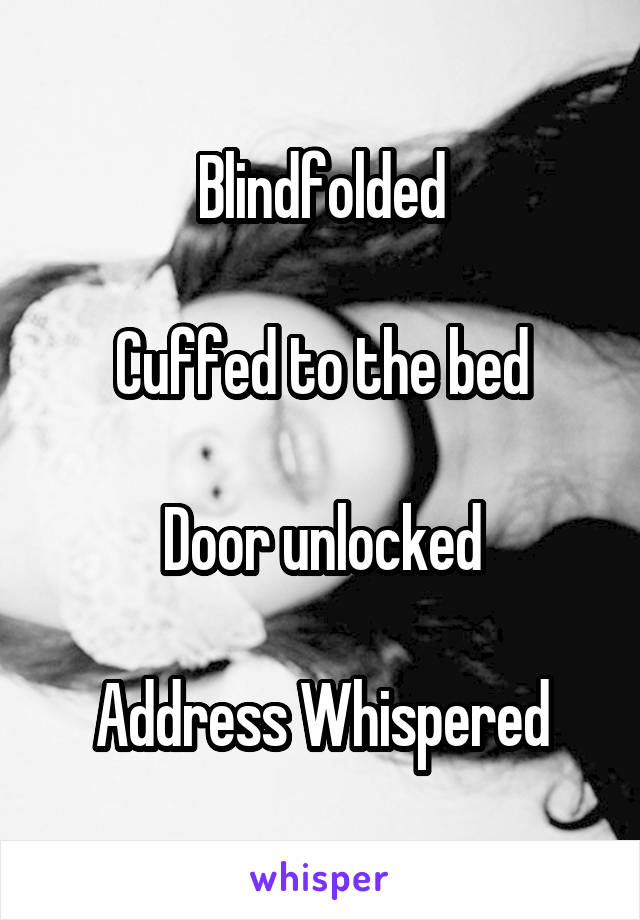 Blindfolded

Cuffed to the bed

Door unlocked

Address Whispered