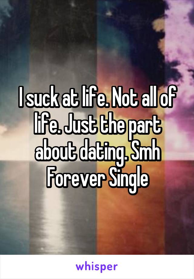 I suck at life. Not all of life. Just the part about dating. Smh
Forever Single