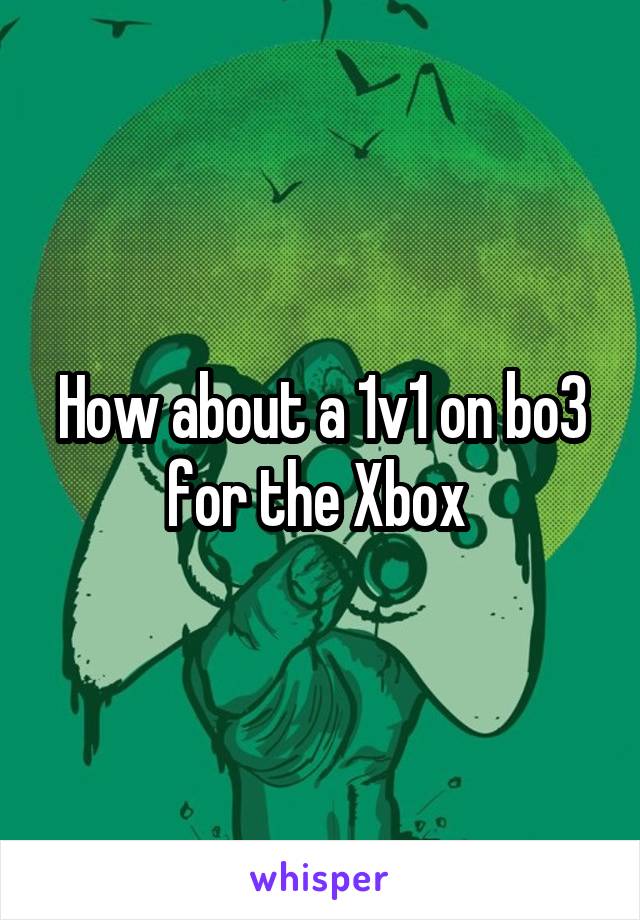 How about a 1v1 on bo3 for the Xbox 