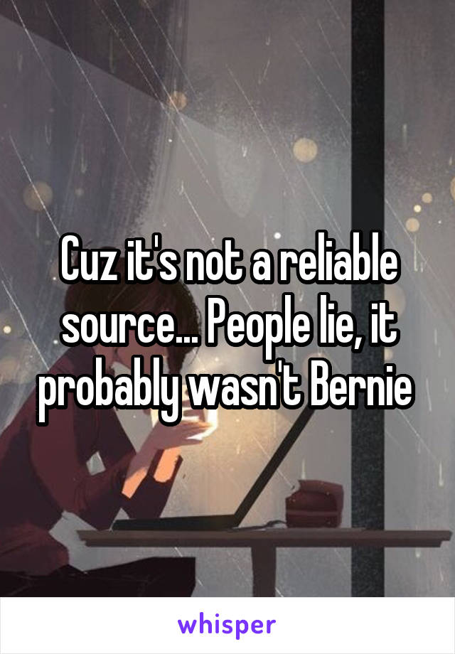 Cuz it's not a reliable source... People lie, it probably wasn't Bernie 