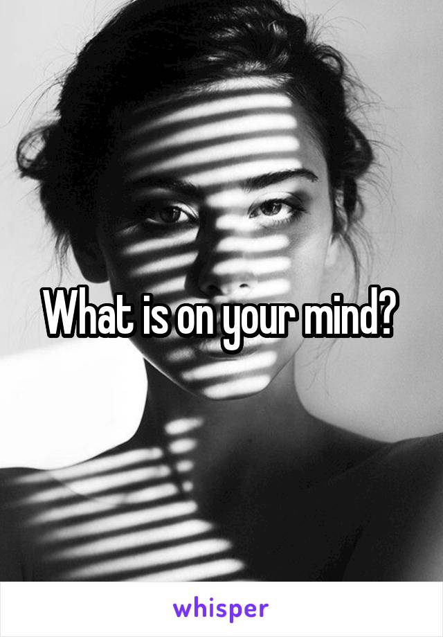 What is on your mind? 