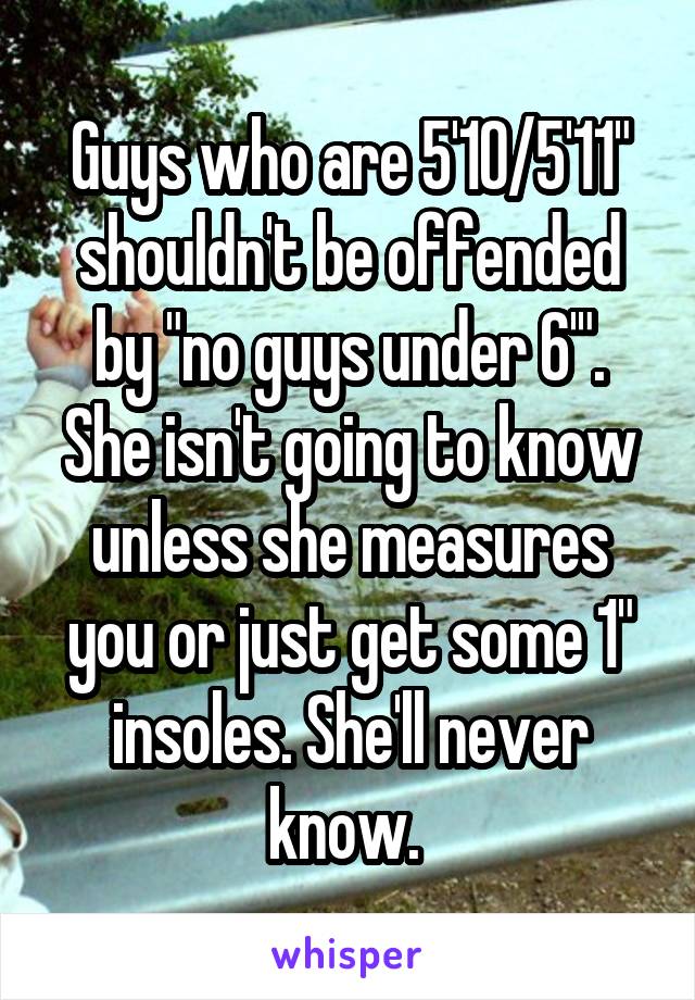 Guys who are 5'10/5'11" shouldn't be offended by "no guys under 6'". She isn't going to know unless she measures you or just get some 1" insoles. She'll never know. 